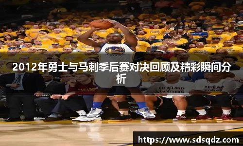 2012年勇士与马刺季后赛对决回顾及精彩瞬间分析