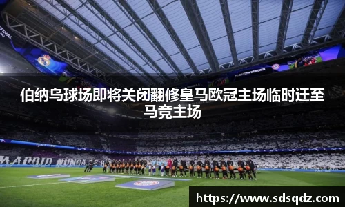 伯纳乌球场即将关闭翻修皇马欧冠主场临时迁至马竞主场