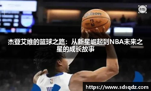 杰登艾维的篮球之路：从新星崛起到NBA未来之星的成长故事