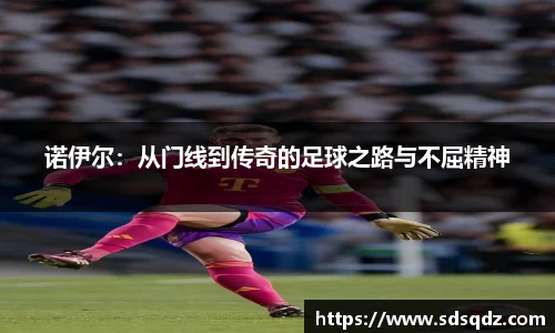 诺伊尔：从门线到传奇的足球之路与不屈精神