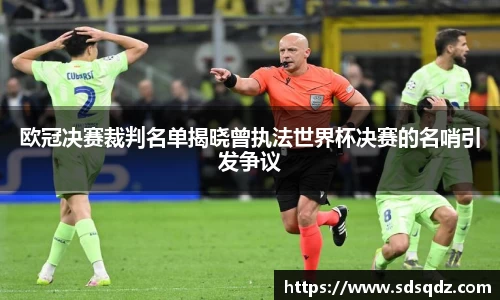欧冠决赛裁判名单揭晓曾执法世界杯决赛的名哨引发争议