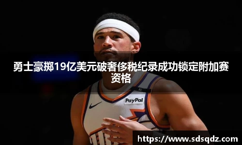 勇士豪掷19亿美元破奢侈税纪录成功锁定附加赛资格