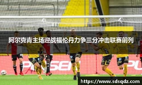 阿尔克青主场迎战福伦丹力争三分冲击联赛前列